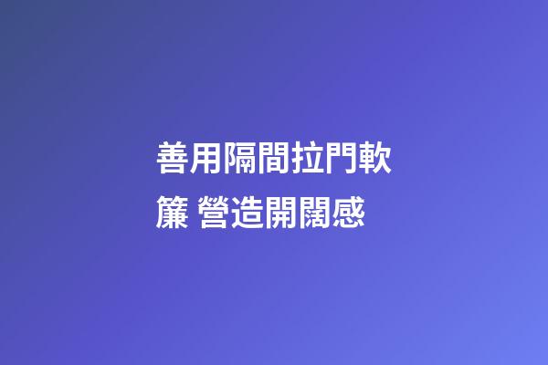 善用隔間拉門軟簾 營造開闊感
